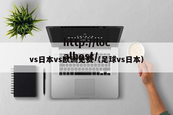 vs日本vs欧洲免费（足球vs日本）