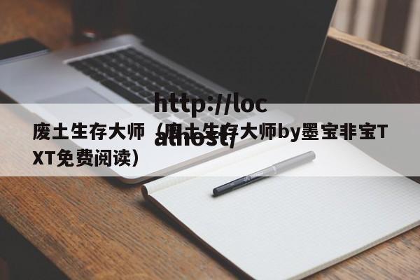 废土生存大师（废土生存大师by墨宝非宝TXT免费阅读）