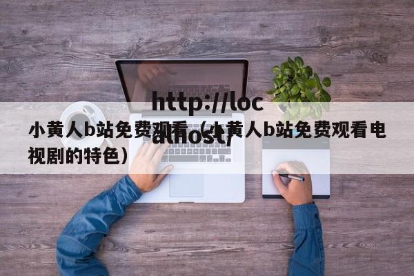 小黄人b站免费观看（小黄人b站免费观看电视剧的特色）