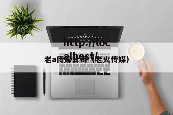 老a传媒公司（老火传媒）